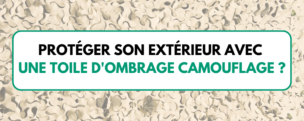 Protéger son extérieur avec une toile d'ombrage camouflage ?